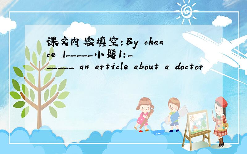 课文内容填空：By chance I_____小题1:______ an article about a doctor