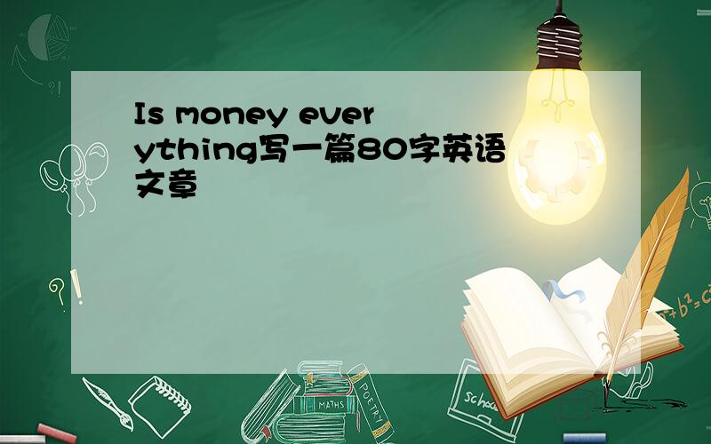 Is money ever ything写一篇80字英语文章