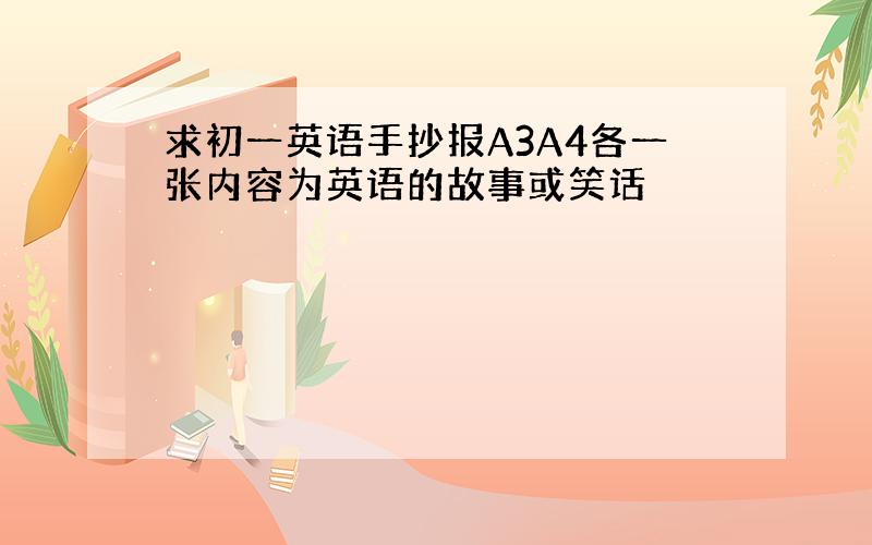 求初一英语手抄报A3A4各一张内容为英语的故事或笑话