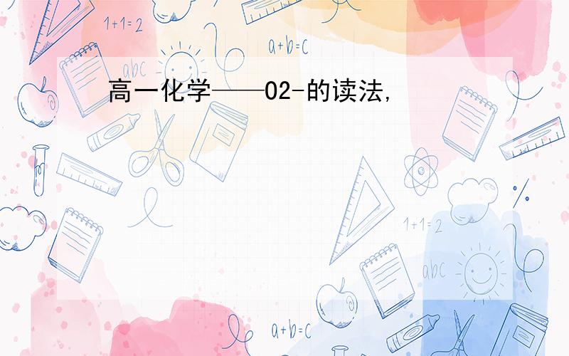 高一化学——O2-的读法,