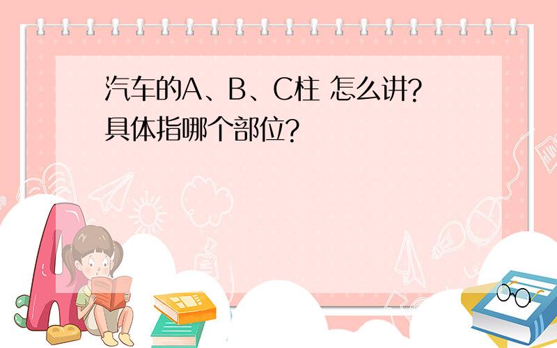 汽车的A、B、C柱 怎么讲?具体指哪个部位?