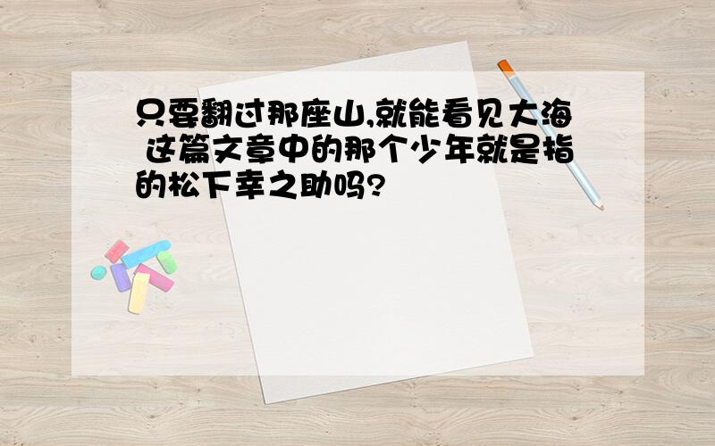 只要翻过那座山,就能看见大海 这篇文章中的那个少年就是指的松下幸之助吗?