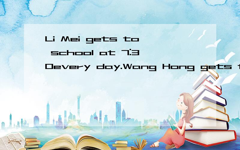 Li Mei gets to school at 7:30every day.Wang Hong gets to sch