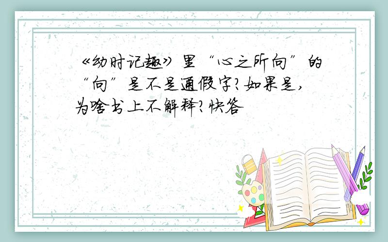 《幼时记趣》里“心之所向”的“向”是不是通假字?如果是,为啥书上不解释?快答