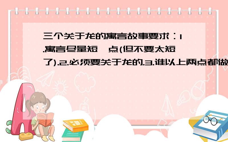 三个关于龙的寓言故事要求：1.寓言尽量短一点(但不要太短了).2.必须要关于龙的.3.谁以上两点都做到,