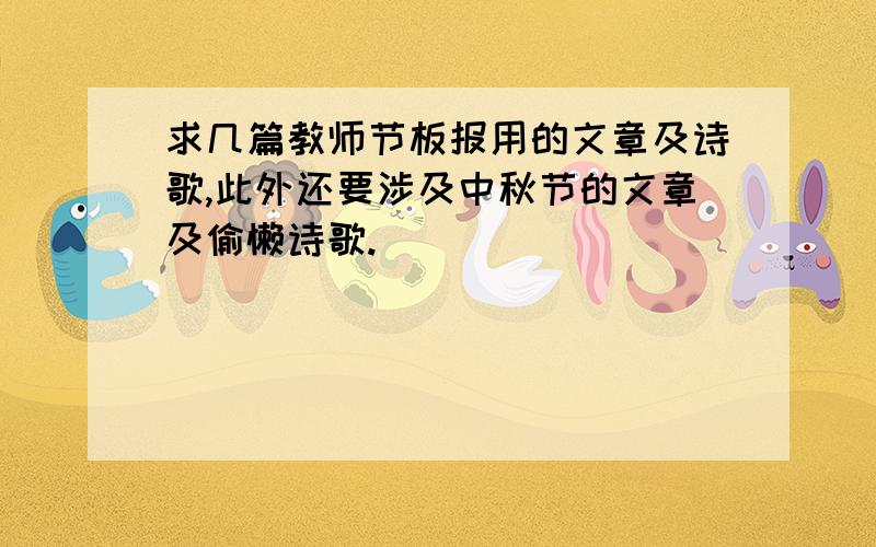 求几篇教师节板报用的文章及诗歌,此外还要涉及中秋节的文章及偷懒诗歌.