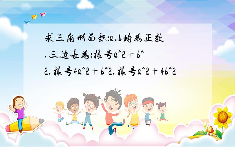 求三角形面积：a,b均为正数,三边长为：根号a^2+b^2,根号4a^2+b^2,根号a^2+4b^2