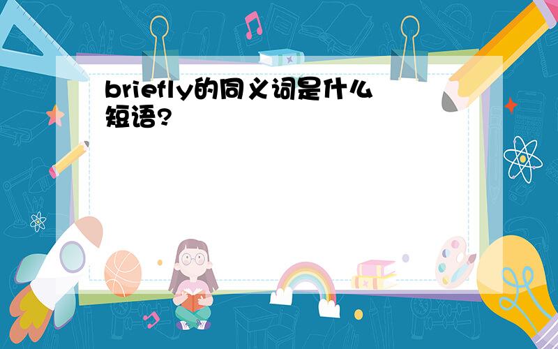 briefly的同义词是什么短语?