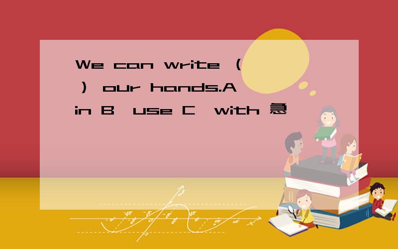 We can write （） our hands.A、in B、use C、with 急