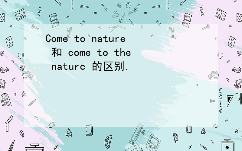 Come to nature 和 come to the nature 的区别.