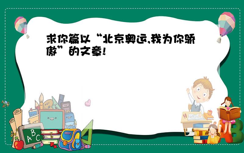 求你篇以“北京奥运,我为你骄傲”的文章!