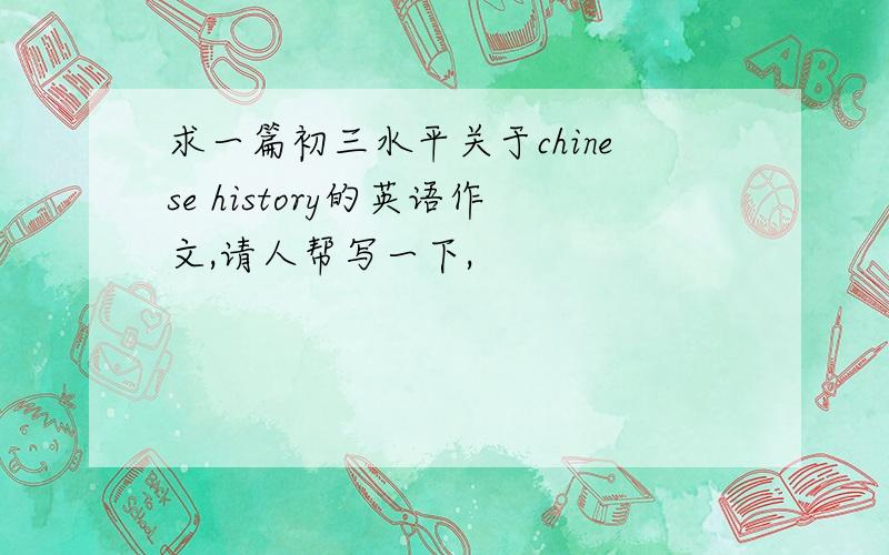 求一篇初三水平关于chinese history的英语作文,请人帮写一下,