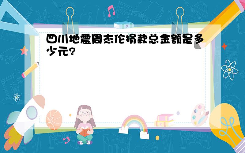 四川地震周杰伦捐款总金额是多少元?