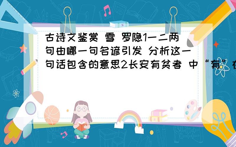 古诗文鉴赏 雪 罗隐1一二两句由哪一句名谚引发 分析这一句话包含的意思2长安有贫者 中“有”在全诗中的作用