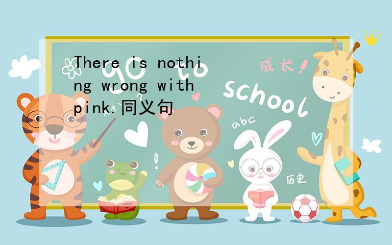 There is nothing wrong with pink.同义句