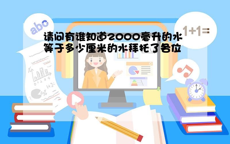 请问有谁知道2000毫升的水等于多少厘米的水拜托了各位