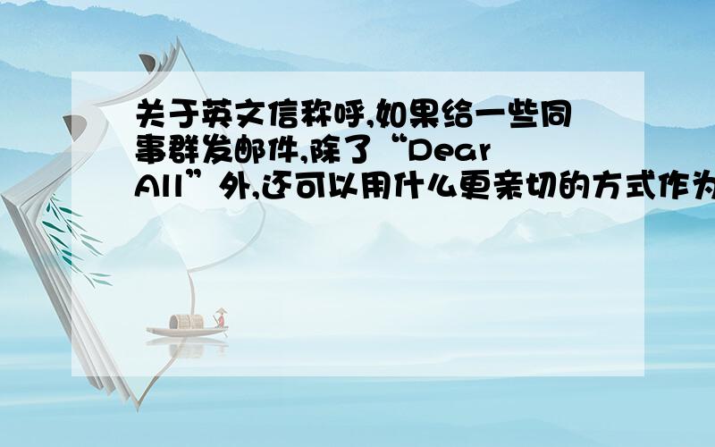 关于英文信称呼,如果给一些同事群发邮件,除了“Dear All”外,还可以用什么更亲切的方式作为开头?