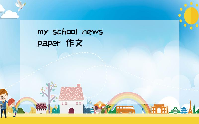 my school newspaper 作文