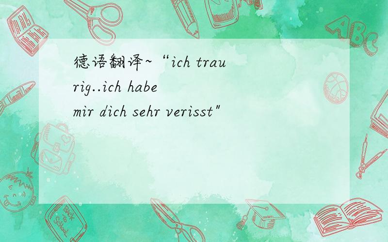 德语翻译~“ich traurig..ich habe mir dich sehr verisst