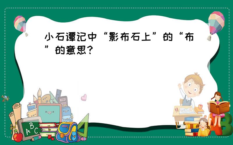 小石谭记中“影布石上”的“布”的意思?