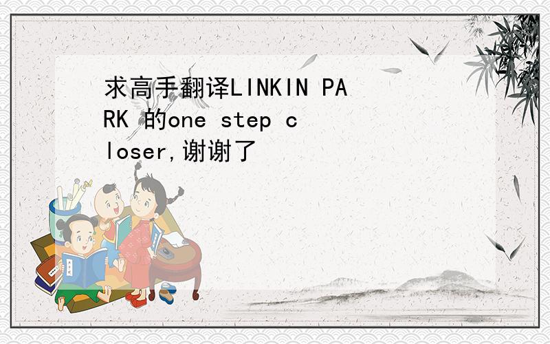 求高手翻译LINKIN PARK 的one step closer,谢谢了