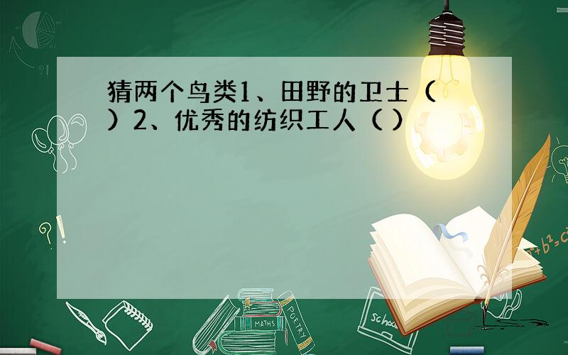 猜两个鸟类1、田野的卫士（ ）2、优秀的纺织工人（ ）