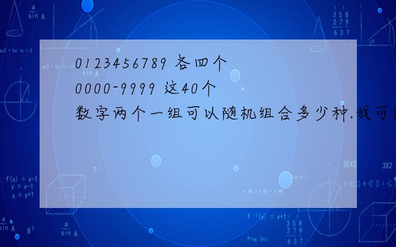 0123456789 各四个0000-9999 这40个数字两个一组可以随机组合多少种.我可以用什么公式计算出来?