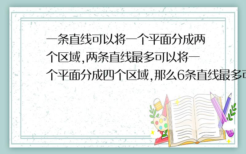 一条直线可以将一个平面分成两个区域,两条直线最多可以将一个平面分成四个区域,那么6条直线最多可将一 个平面分成几个区域呢