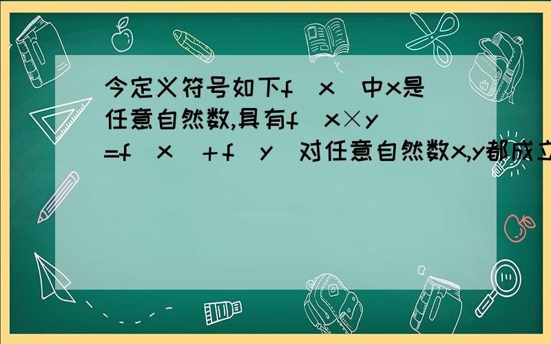 今定义符号如下f(x)中x是任意自然数,具有f(x×y）=f(x)＋f（y）对任意自然数x,y都成立,又已知f（8）=3