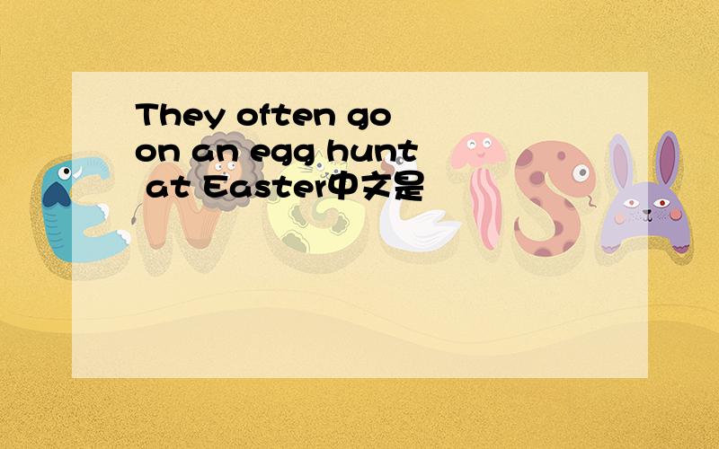 They often go on an egg hunt at Easter中文是