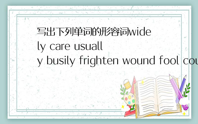 写出下列单词的形容词widely care usually busily frighten wound fool cou