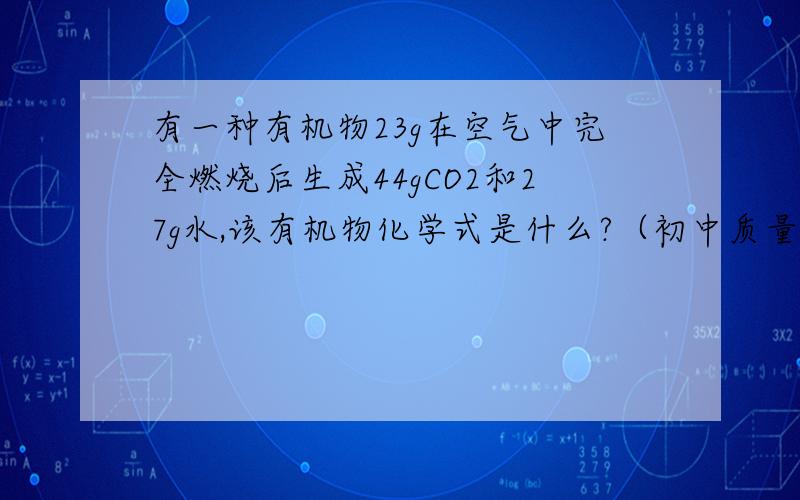 有一种有机物23g在空气中完全燃烧后生成44gCO2和27g水,该有机物化学式是什么?（初中质量守恒定律）