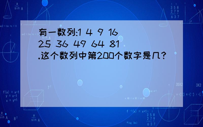 有一数列:1 4 9 16 25 36 49 64 81.这个数列中第200个数字是几?