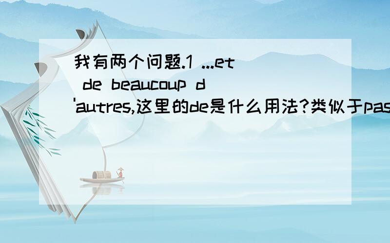 我有两个问题.1 ...et de beaucoup d'autres,这里的de是什么用法?类似于pas de的de吗