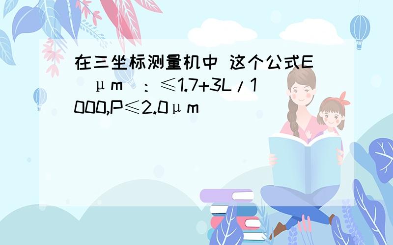 在三坐标测量机中 这个公式E(μm)：≤1.7+3L/1000,P≤2.0μm