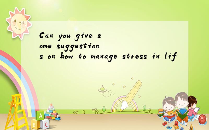 Can you give some suggestions on how to manage stress in lif