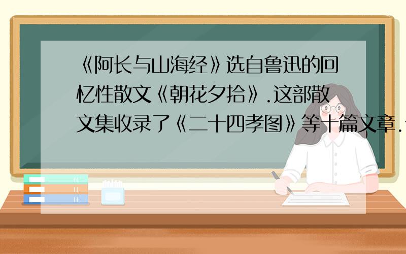 《阿长与山海经》选自鲁迅的回忆性散文《朝花夕拾》.这部散文集收录了《二十四孝图》等十篇文章.你能写出巜二十四孝图》中关于