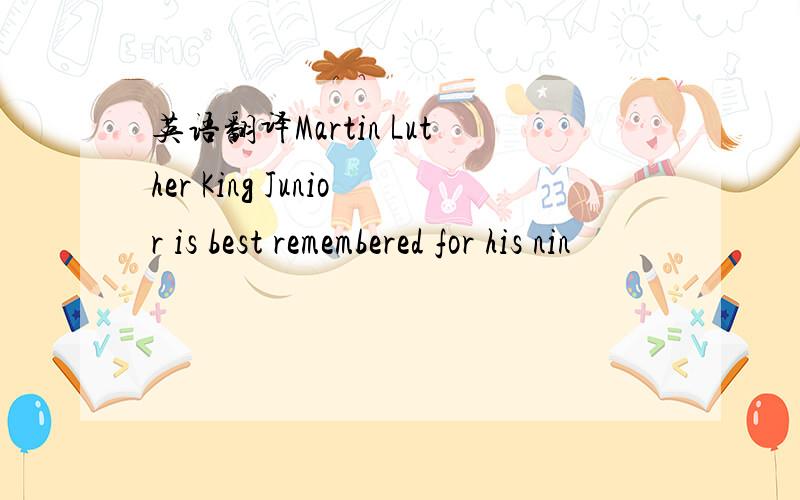 英语翻译Martin Luther King Junior is best remembered for his nin