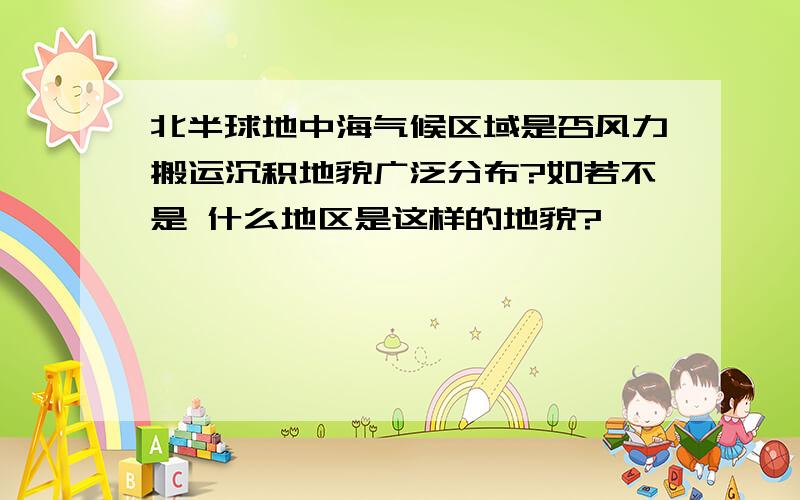 北半球地中海气候区域是否风力搬运沉积地貌广泛分布?如若不是 什么地区是这样的地貌?