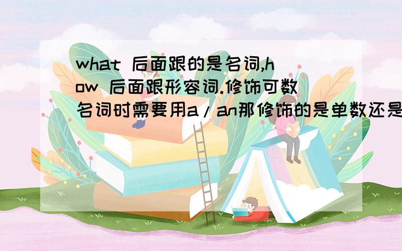 what 后面跟的是名词,how 后面跟形容词.修饰可数名词时需要用a/an那修饰的是单数还是复数数