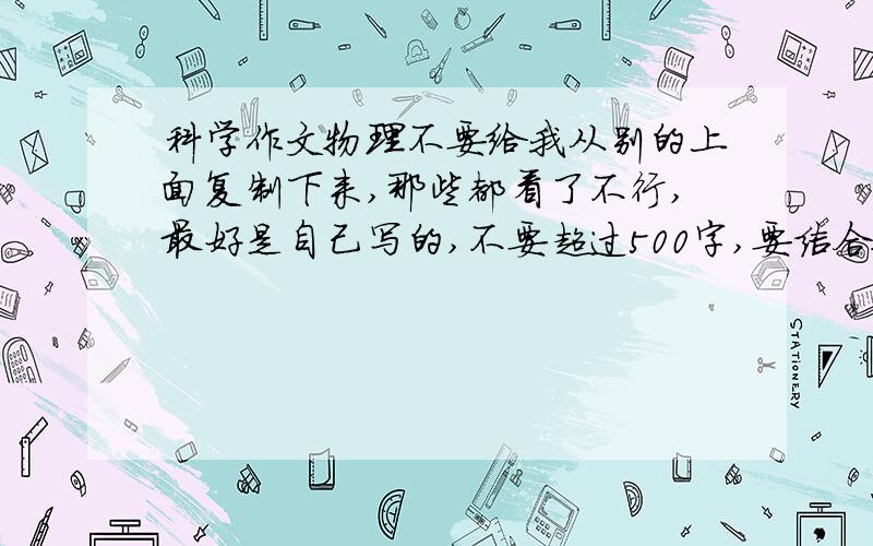 科学作文物理不要给我从别的上面复制下来,那些都看了不行,最好是自己写的,不要超过500字,要结合物理知识.