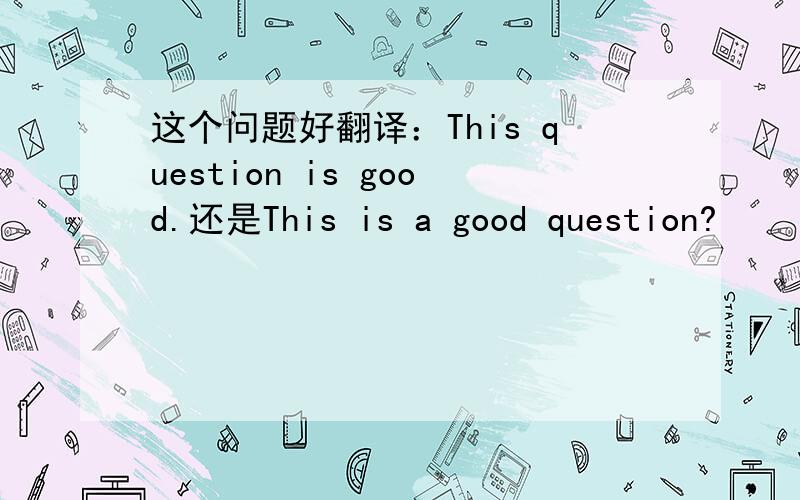 这个问题好翻译：This question is good.还是This is a good question?