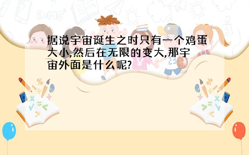 据说宇宙诞生之时只有一个鸡蛋大小,然后在无限的变大,那宇宙外面是什么呢?