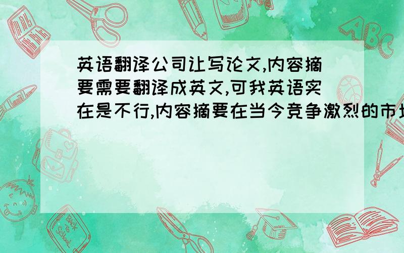 英语翻译公司让写论文,内容摘要需要翻译成英文,可我英语实在是不行,内容摘要在当今竞争激烈的市场环境下,客户是企业生命的源