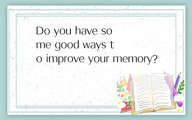 Do you have some good ways to improve your memory?