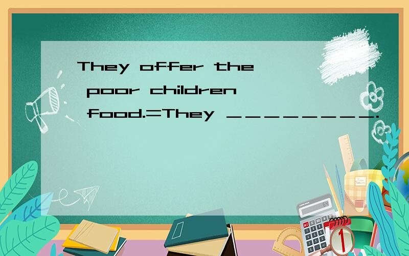 They offer the poor children food.=They ＿＿＿＿＿＿＿＿.