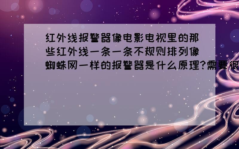 红外线报警器像电影电视里的那些红外线一条一条不规则排列像蜘蛛网一样的报警器是什么原理?需要很多发射器和接收器吗?那怎么实