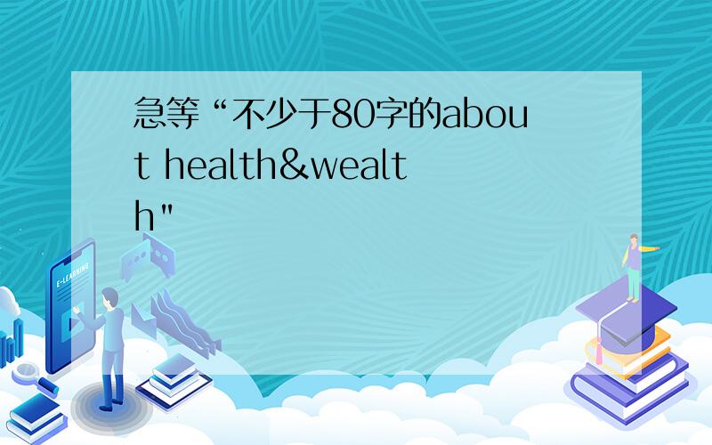 急等“不少于80字的about health&wealth