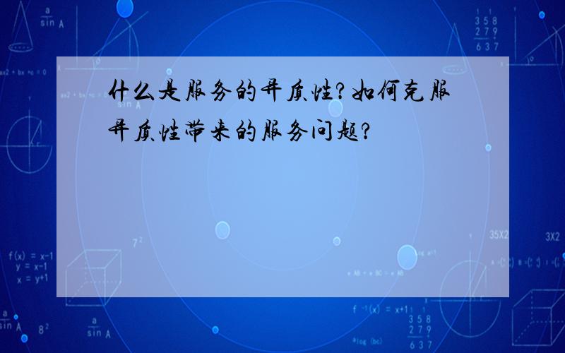 什么是服务的异质性?如何克服异质性带来的服务问题?