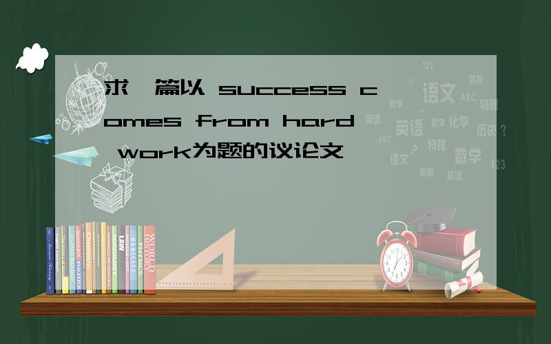 求一篇以 success comes from hard work为题的议论文